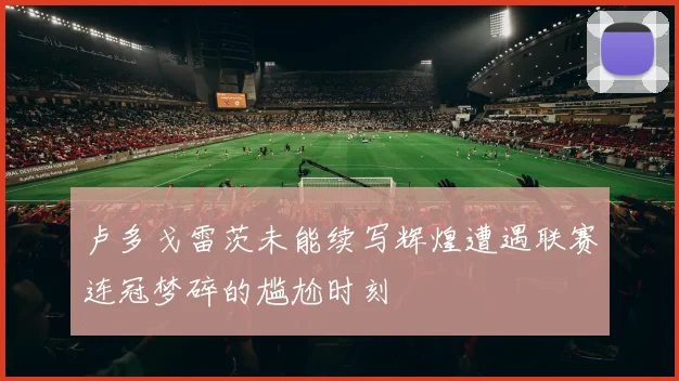 卢多戈雷茨未能续写辉煌遭遇联赛连冠梦碎的尴尬时刻