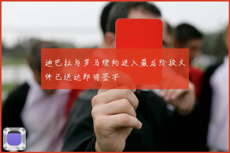 迪巴拉与罗马续约进入最后阶段文件已送达即将签字