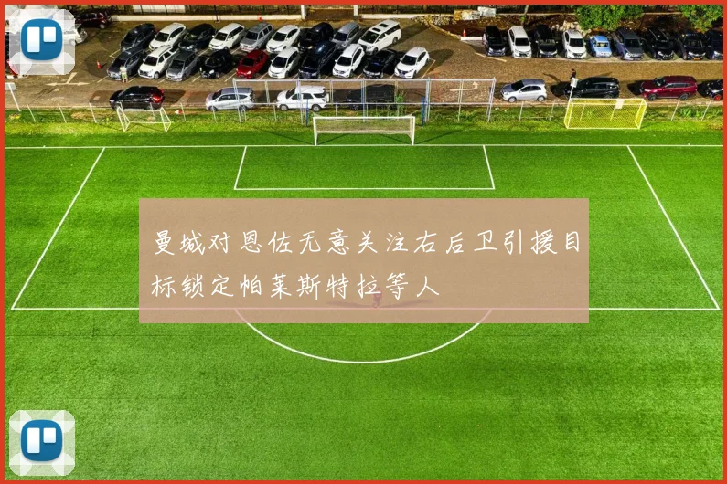 曼城对恩佐无意关注右后卫引援目标锁定帕莱斯特拉等人