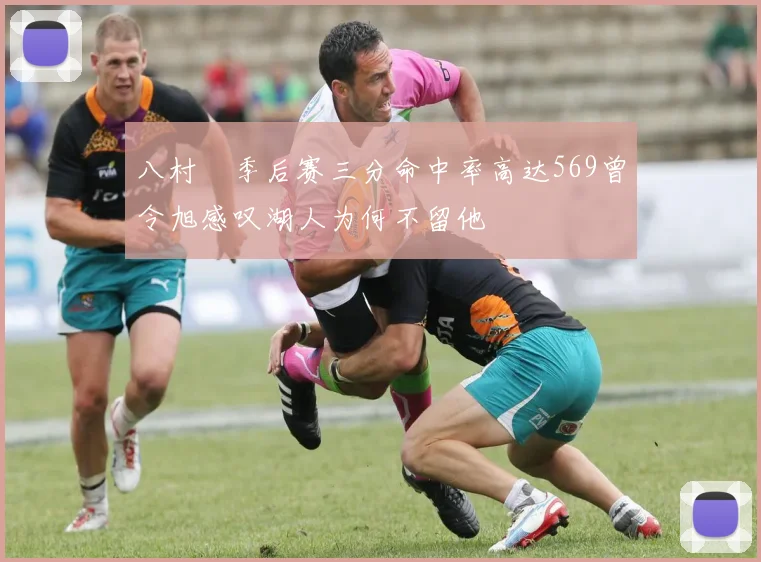 八村塁季后赛三分命中率高达569曾令旭感叹湖人为何不留他