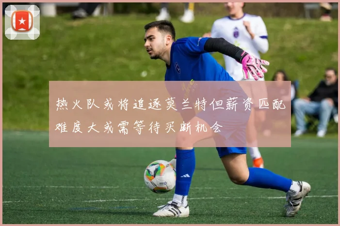 热火队或将追逐莫兰特但薪资匹配难度大或需等待买断机会