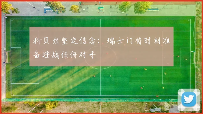 科贝尔坚定信念：瑞士门将时刻准备迎战任何对手