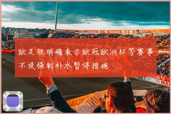 欧足联明确表示欧冠欧洲杯等赛事不设强制补水暂停措施