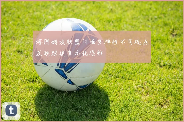 塔图姆谈联盟门面多样性不同观点反映球迷多元化思维