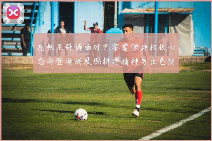 孔帕尼强调面对巴黎需保持积极心态海登海姆展现拼搏精神与出色防守能力